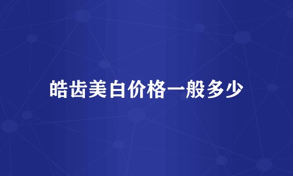 皓齿美白价格一般多少