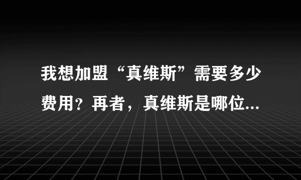 我想加盟“真维斯”需要多少费用？再者，真维斯是哪位名星代言的？利润是否可观？