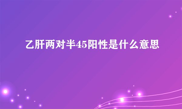乙肝两对半45阳性是什么意思