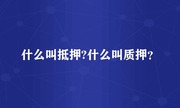 什么叫抵押?什么叫质押？