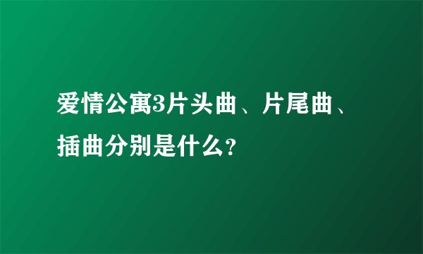爱情公寓3片头曲、片尾曲、插曲分别是什么？