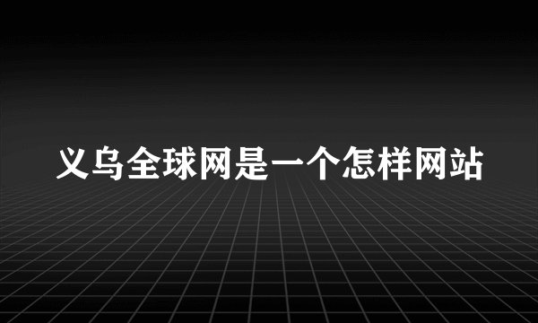 义乌全球网是一个怎样网站
