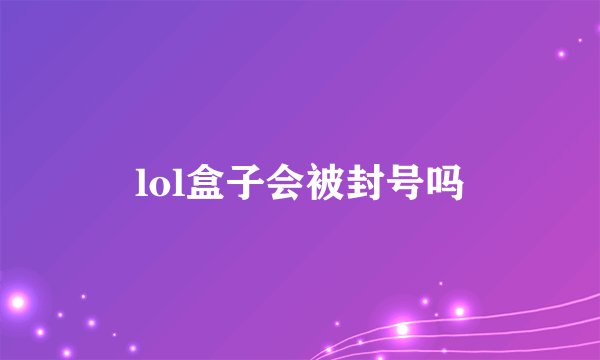 lol盒子会被封号吗