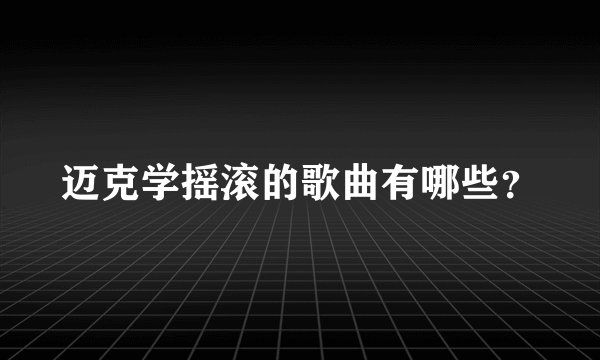 迈克学摇滚的歌曲有哪些？