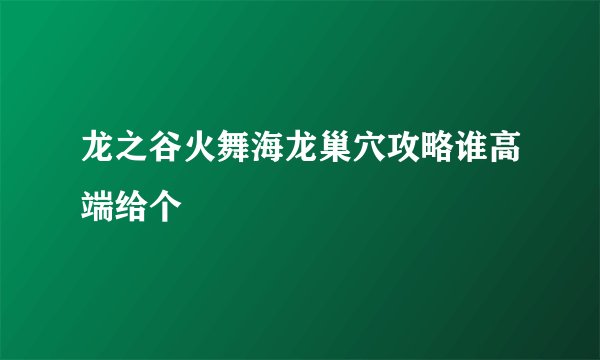 龙之谷火舞海龙巢穴攻略谁高端给个