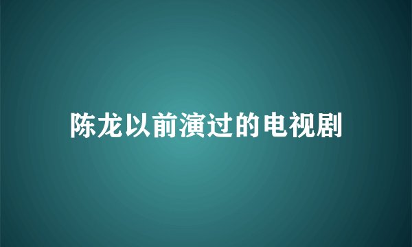 陈龙以前演过的电视剧