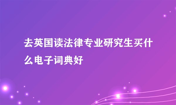 去英国读法律专业研究生买什么电子词典好