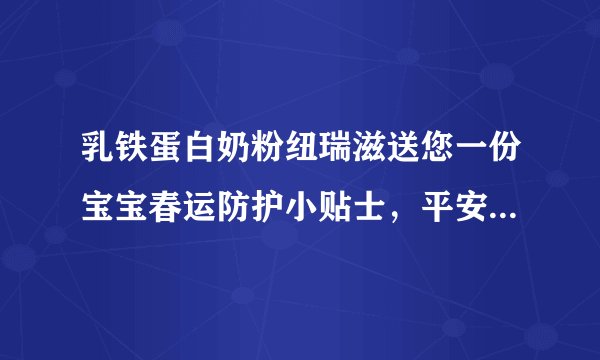 乳铁蛋白奶粉纽瑞滋送您一份宝宝春运防护小贴士，平安踏上归乡路