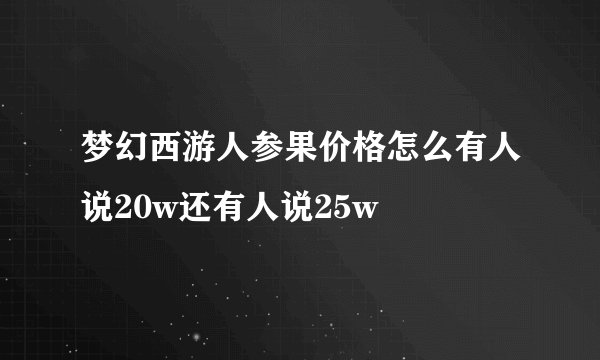 梦幻西游人参果价格怎么有人说20w还有人说25w