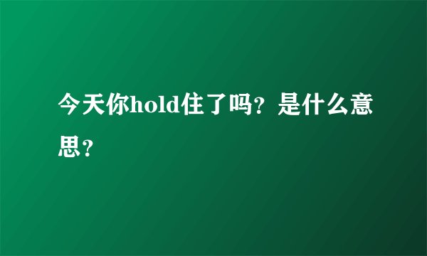 今天你hold住了吗？是什么意思？
