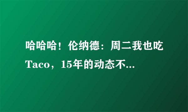 哈哈哈！伦纳德：周二我也吃Taco，15年的动态不是我发的！