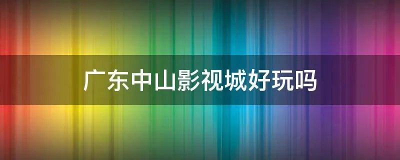 广东中山影视城好玩吗