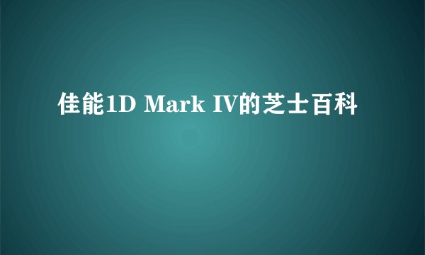 佳能1D Mark IV的芝士百科