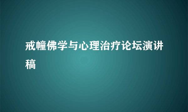 戒幢佛学与心理治疗论坛演讲稿