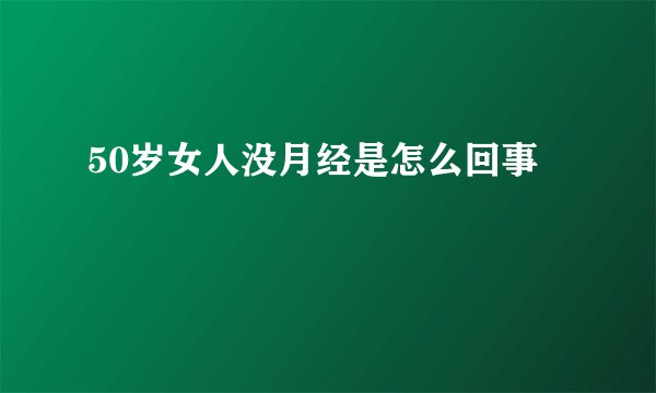 50岁女人没月经是怎么回事