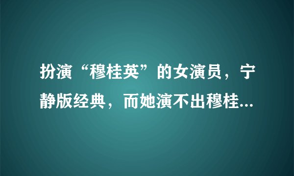 扮演“穆桂英”的女演员，宁静版经典，而她演不出穆桂英的气质！