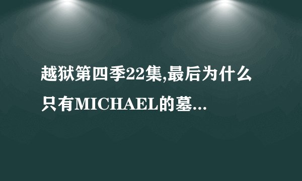 越狱第四季22集,最后为什么只有MICHAEL的墓碑,他是怎么去世的?