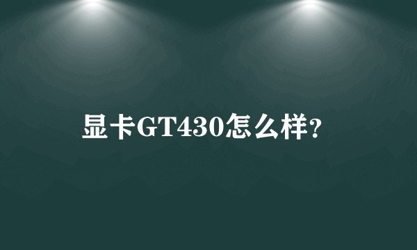 显卡GT430怎么样？