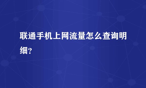 联通手机上网流量怎么查询明细？