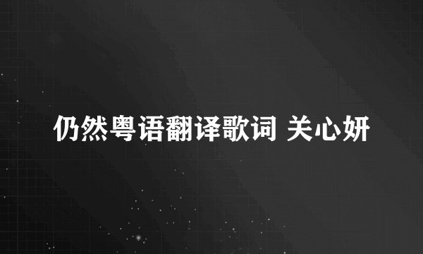 仍然粤语翻译歌词 关心妍