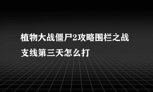 植物大战僵尸2攻略围栏之战支线第三天怎么打