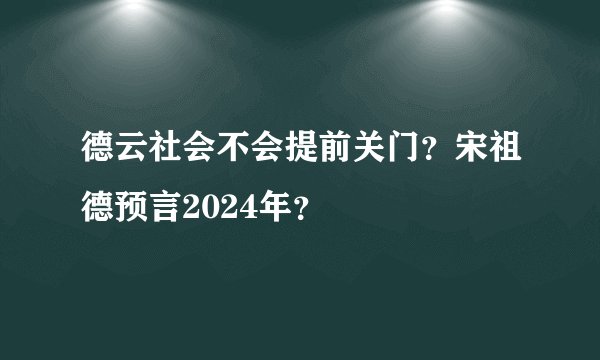 德云社会不会提前关门？宋祖德预言2024年？