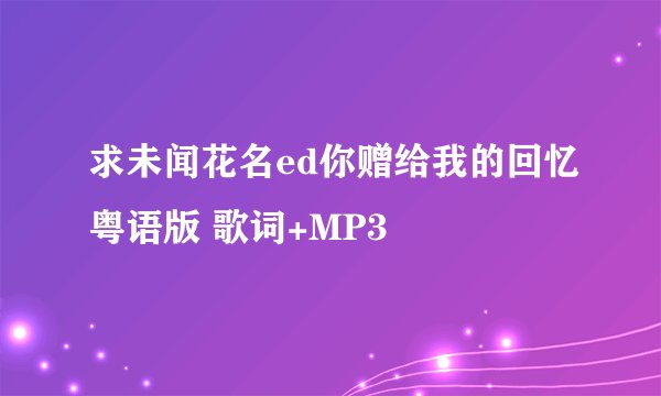 求未闻花名ed你赠给我的回忆粤语版 歌词+MP3