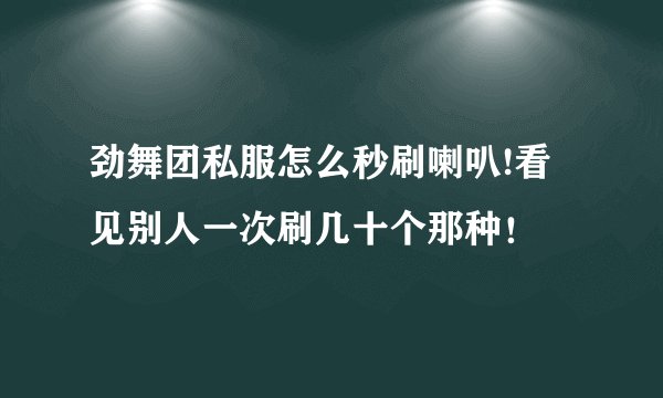 劲舞团私服怎么秒刷喇叭!看见别人一次刷几十个那种！