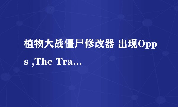 植物大战僵尸修改器 出现Opps ,The Trainer IS running没法使用_百
