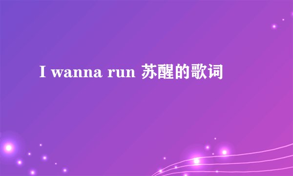 I wanna run 苏醒的歌词