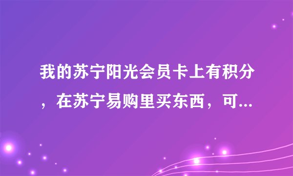 我的苏宁阳光会员卡上有积分，在苏宁易购里买东西，可以用积分吗？