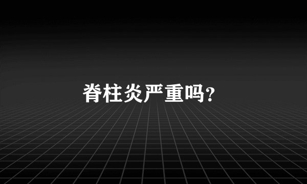脊柱炎严重吗？