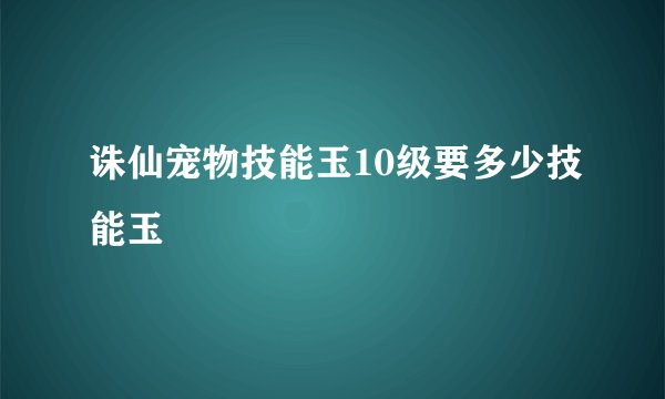 诛仙宠物技能玉10级要多少技能玉