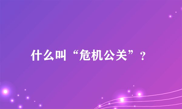 什么叫“危机公关”？
