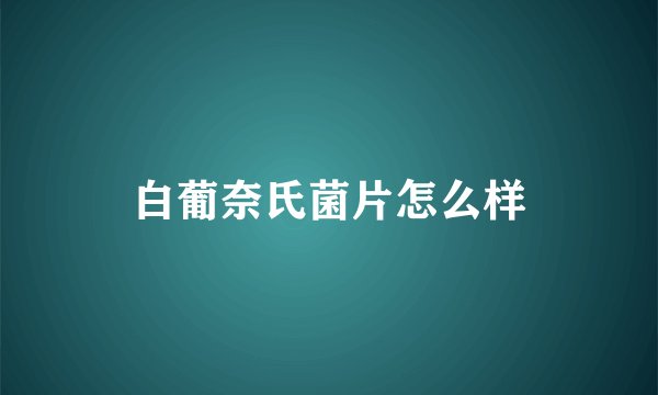 白葡奈氏菌片怎么样