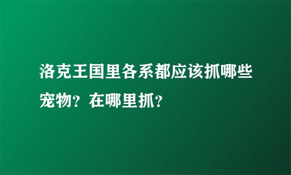 洛克王国里各系都应该抓哪些宠物？在哪里抓？