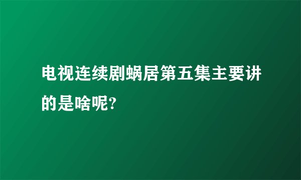 电视连续剧蜗居第五集主要讲的是啥呢?