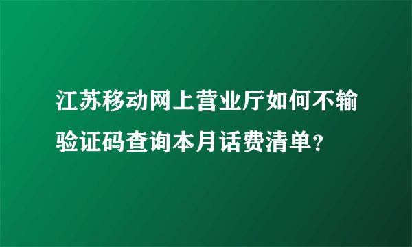 江苏移动网上营业厅如何不输验证码查询本月话费清单？