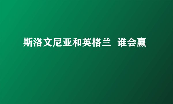 斯洛文尼亚和英格兰  谁会赢