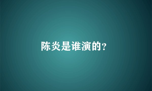 陈炎是谁演的？