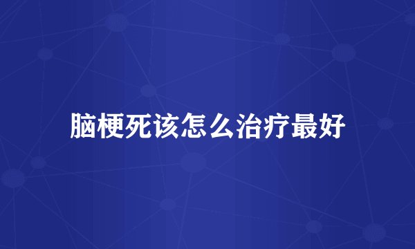 脑梗死该怎么治疗最好