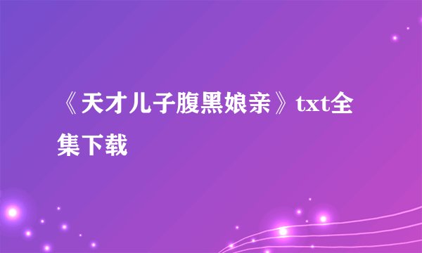 《天才儿子腹黑娘亲》txt全集下载