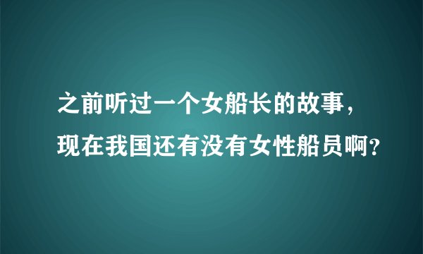 之前听过一个女船长的故事，现在我国还有没有女性船员啊？