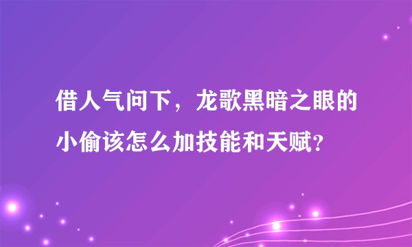 借人气问下，龙歌黑暗之眼的小偷该怎么加技能和天赋？