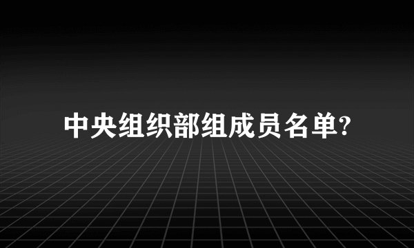 中央组织部组成员名单?