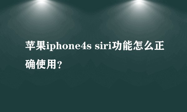 苹果iphone4s siri功能怎么正确使用？