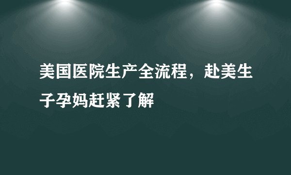 美国医院生产全流程，赴美生子孕妈赶紧了解