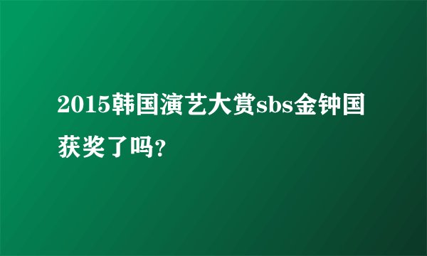 2015韩国演艺大赏sbs金钟国获奖了吗？