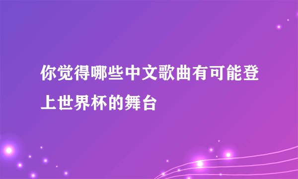 你觉得哪些中文歌曲有可能登上世界杯的舞台