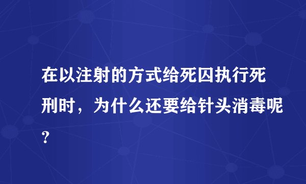 在以注射的方式给死囚执行死刑时，为什么还要给针头消毒呢？